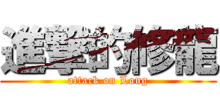 進撃的修龍 (attack on Long)