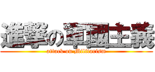 進撃の軍國主義 (attack on Militarism)