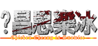 雞昌思樂冰 (Chicken Cheong is Snowice)