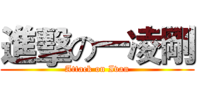 進擊の一凌剛 (Attack on Ivan)
