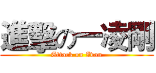 進擊の一凌剛 (Attack on Ivan)