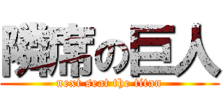 隣席の巨人 (next seat the titan)