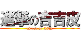 進撃の吉吉皮 (attack on JJP)