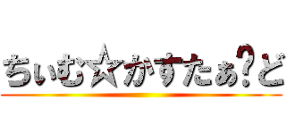 ちぃむ☆かすたぁ〜ど ()
