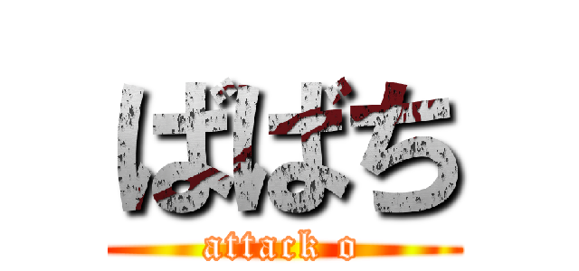 ばばち (attack o)