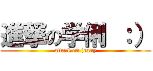 進撃の学俐 ：） (attack on jenny)