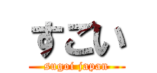 すごい (sugoi japan)