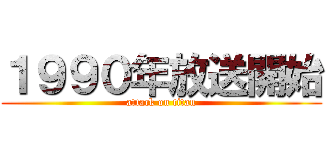 １９９０年放送開始 (attack on titan)