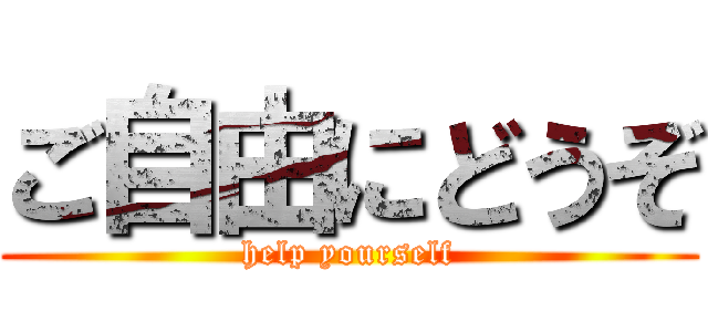 ご自由にどうぞ (help yourself)