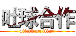 吐球合作 (attack on titan)