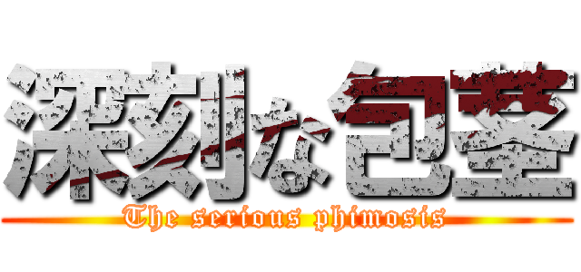 深刻な包茎 (The serious phimosis)