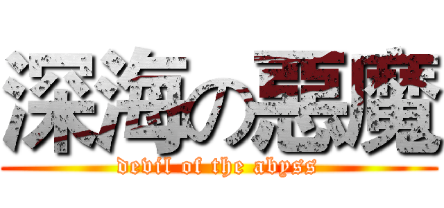 深海の惡魔 (devil of the abyss)
