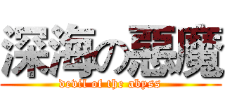 深海の惡魔 (devil of the abyss)