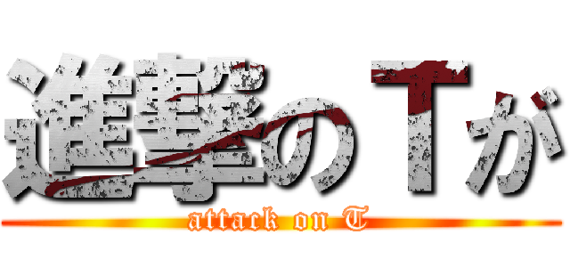 進撃のＴが (attack on T)
