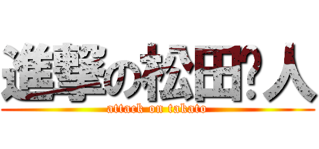 進撃の松田启人 (attack on takato)