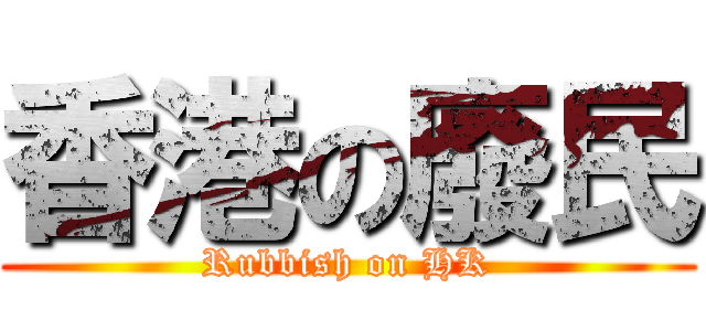 香港の廢民 (Rubbish on HK)