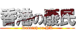 香港の廢民 (Rubbish on HK)