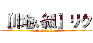 【川地ぃ組】リク (attack on titan)