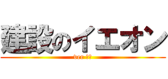 建設のイエオン (ver 幸三)