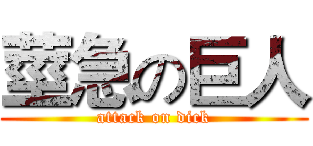 莖急の巨人 (attack on dick)