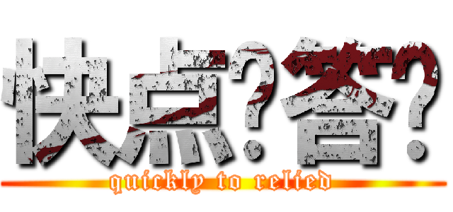 快点给答复 (quickly to relied)