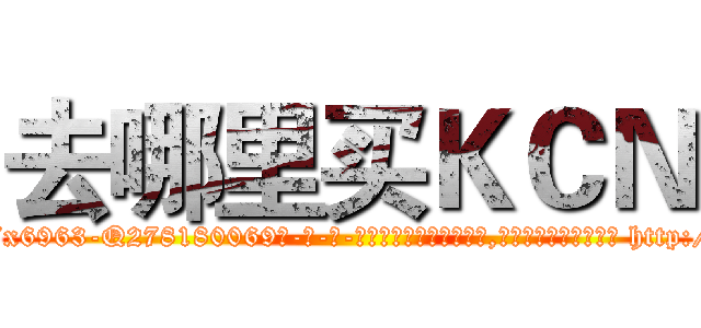 去哪里买ＫＣＮ (去哪里买KCN【电-186x2687x6963-Q278180069元-吉-药-业】我们做的是长期生意,靠的是老客户长期支持 http://sngk.net/DeuVIS
)