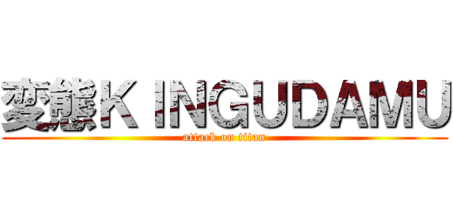 変態ＫＩＮＧＵＤＡＭＵ (attack on titan)