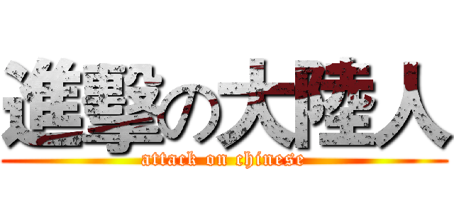 進擊の大陸人 (attack on chinese)