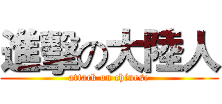 進擊の大陸人 (attack on chinese)