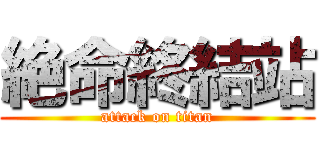 絶命終結站 (attack on titan)