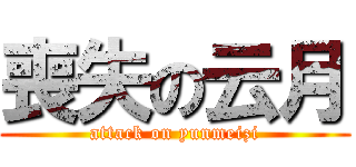 喪失の云月 (attack on yunmeizi)