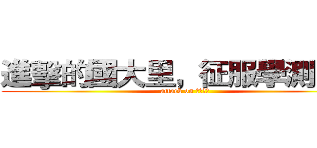 進擊的國大里，征服學測巨人 (attack on 學測巨人)