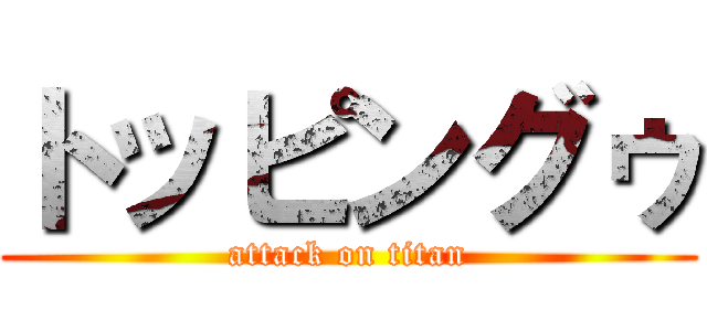 トッピングゥ (attack on titan)