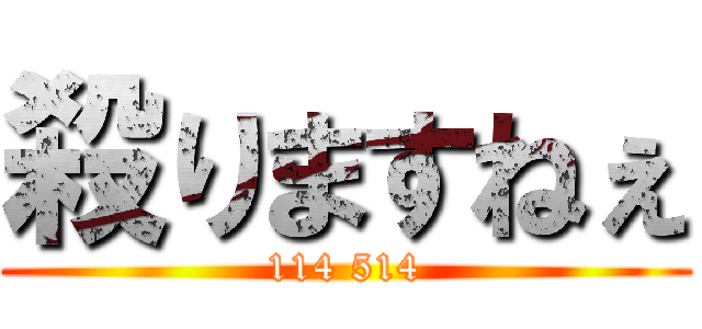 殺りますねぇ (114 514)
