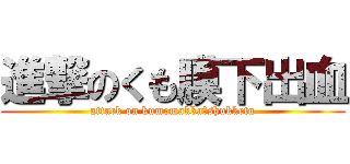 進撃のくも膜下出血 (attack on kumomakka　shukketu)