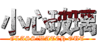 小心玻璃 (GLASS!WATCH OUT)