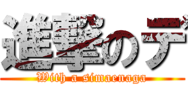 進撃のデ (With a simaenaga)