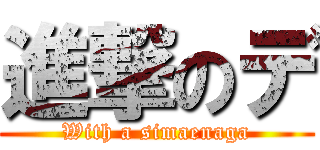 進撃のデ (With a simaenaga)
