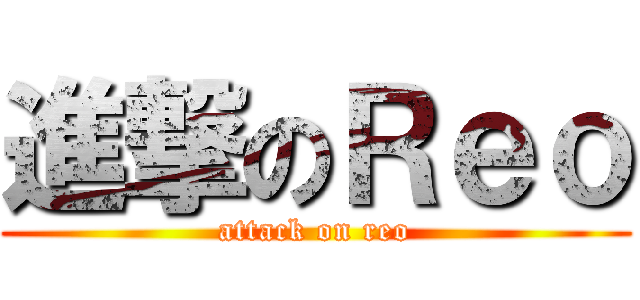 進撃のＲｅｏ (attack on reo)