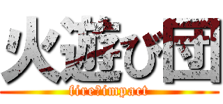 火遊び団 (fire☆impact)