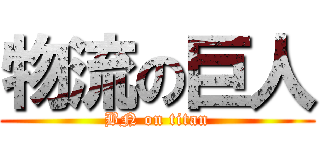 物流の巨人 (BN on titan)