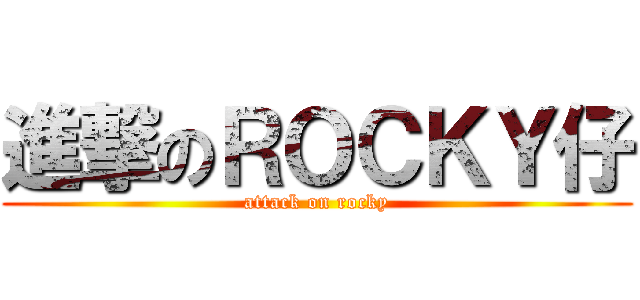 進撃のＲＯＣＫＹ仔 (attack on rocky)