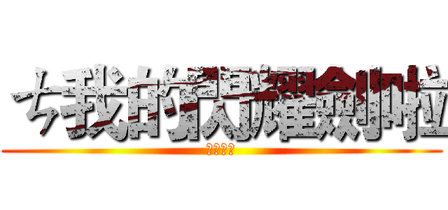 ㄘ我的閃耀劍啦 (黃懷恆啊)
