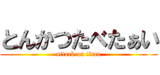 とんかつたべたぁい (attack on titan)