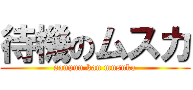 待機のムスカ (sanpun kan musuka)