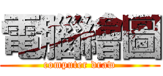 電腦繪圖 (computer draw)