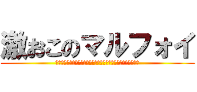 激おこのマルフォイ (ビッグバンテラおこサンシャインビーナスバベルキレキレマスター)