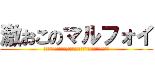 激おこのマルフォイ (ビッグバンテラおこサンシャインビーナスバベルキレキレマスター)