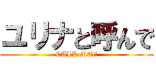ユリナと呼んで (CALL ME!!)
