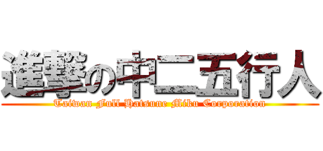 進撃の中二五行人 (Taiwan Full Hatsune Miku Corporation)